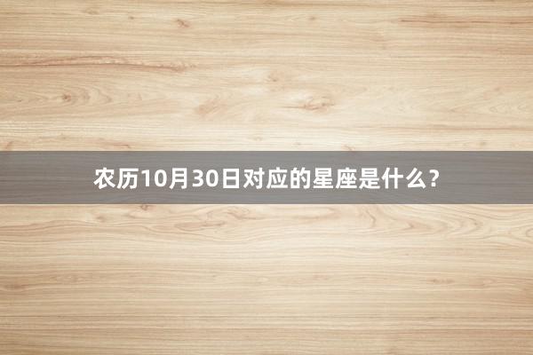 农历10月30日对应的星座是什么?