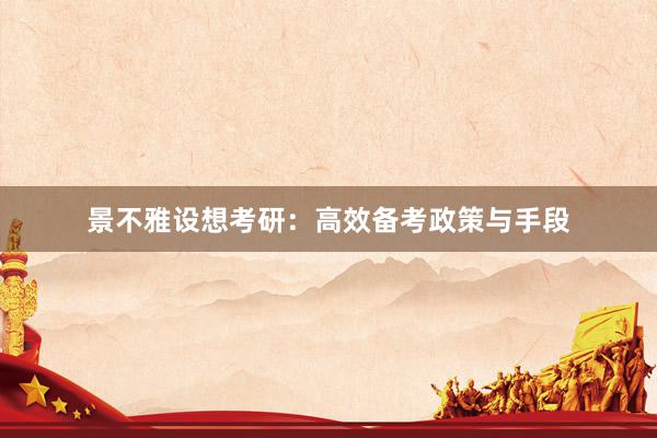 景不雅设想考研：高效备考政策与手段