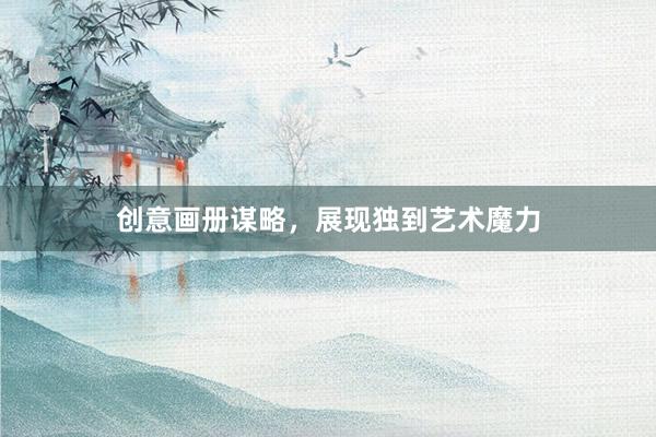 创意画册谋略，展现独到艺术魔力