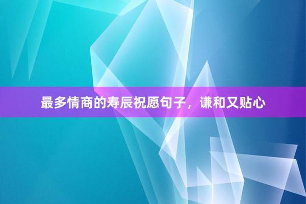 最多情商的寿辰祝愿句子，谦和又贴心