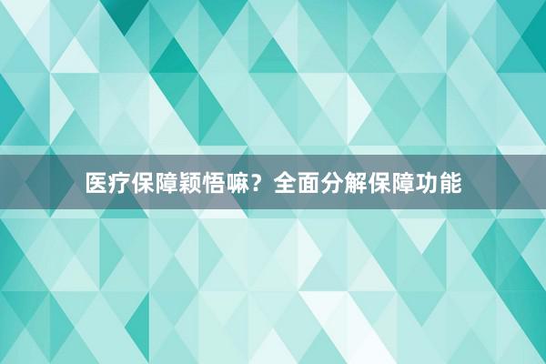 医疗保障颖悟嘛？全面分解保障功能