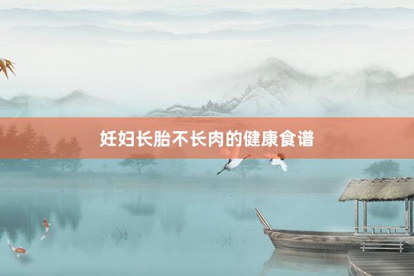 妊妇长胎不长肉的健康食谱