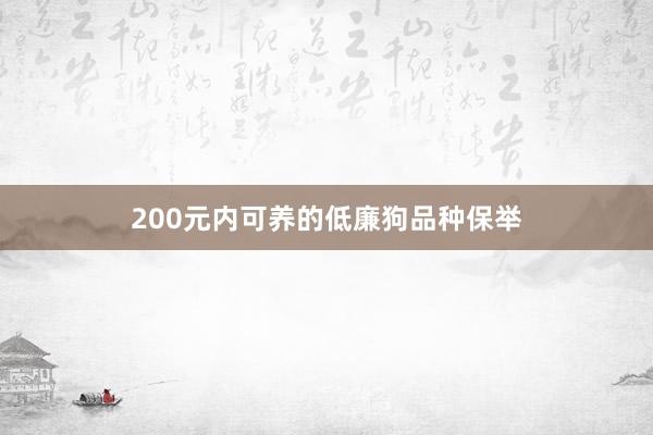 200元内可养的低廉狗品种保举